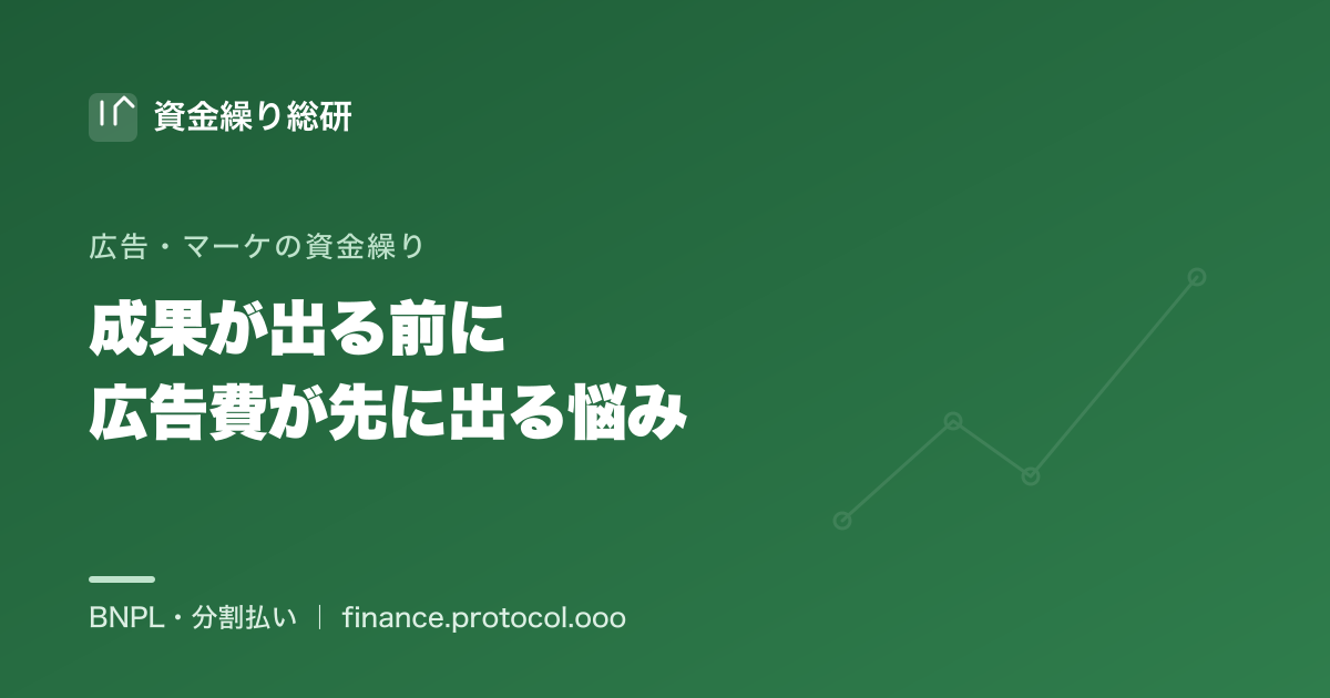 広告費は出稿時に先払い、売上・CPA／LTV回収は後。先払い→後回収のキャッシュの時間差を資金繰りで埋める｜資金繰り総研