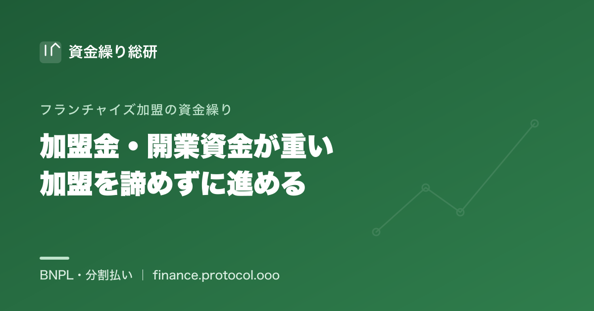 フランチャイズの加盟金・開業資金が一括で重い…加盟を諦めずに進めるための選択肢｜資金繰り総研