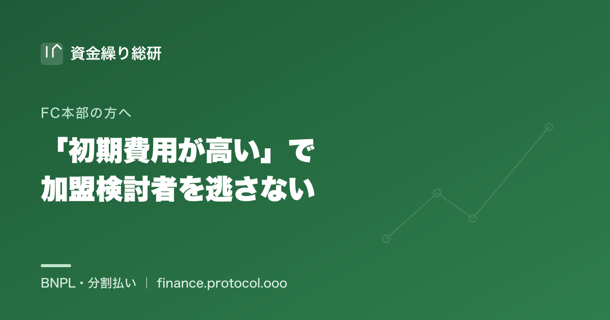 加盟に前向きでも初期費用（加盟金・保証金・研修費・設備）の重さで踏み切れない検討者を取りこぼさない、FC本部（提供側）の支払い設計｜資金繰り総研