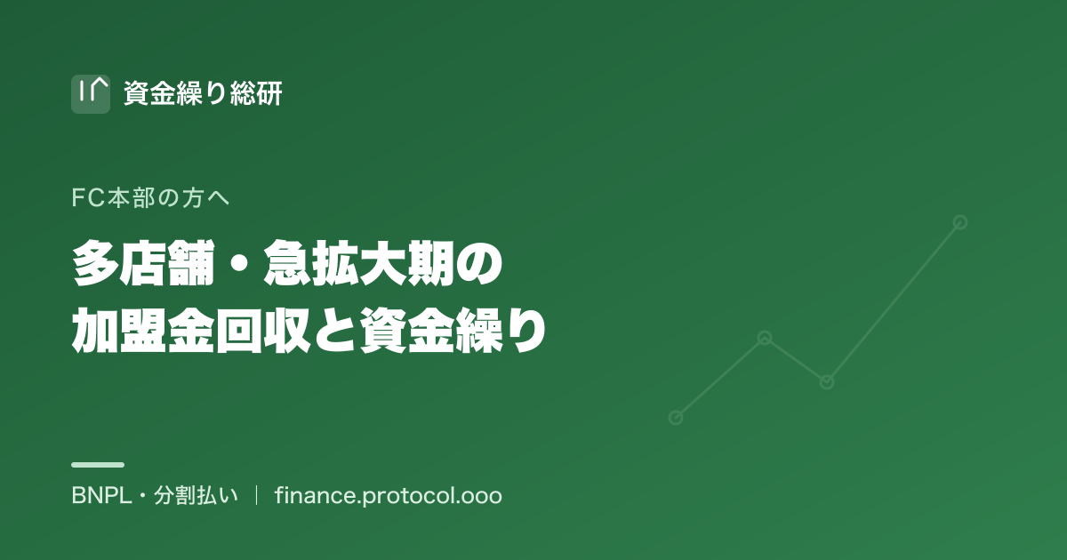 多店舗・急拡大フェーズの加盟金回収と本部の資金繰り｜展開コスト先行と加盟金入金の後ろ倒しを両立させる｜資金繰り総研