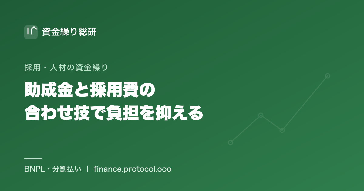 助成金（キャリアアップ等）と採用費の合わせ技｜助成金は後から支給される＝受給までのタイムラグを分割・後払いでならす考え方｜資金繰り総研