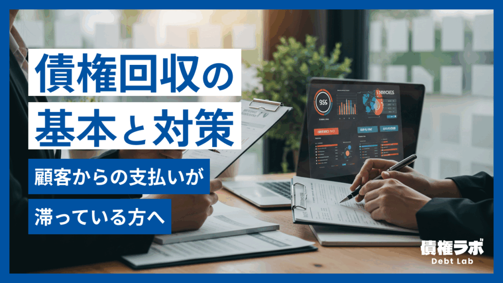 顧客からの支払いが滞ってる？債権回収の基本と対策